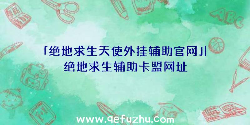 「绝地求生天使外挂辅助官网」|绝地求生辅助卡盟网址